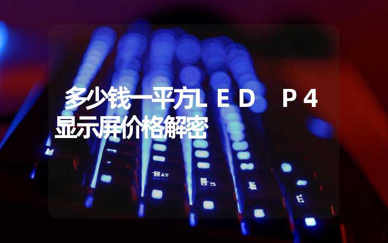 多少钱一平方LED P4显示屏价格解密